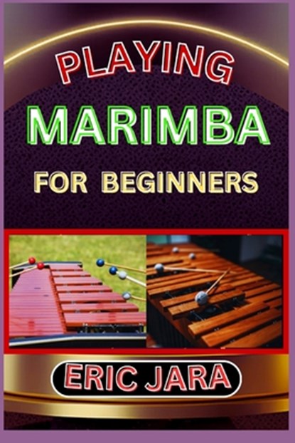 Playing Marimba for Beginners: Complete Procedural Melody Guide To Understand, Learn And Master How To Play Marimba Like A Pro Even With No Former Exp, Eric Jara - Paperback - 9798880298532