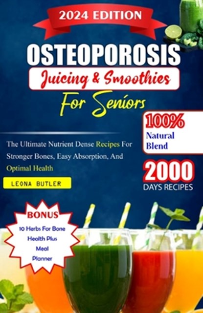 Osteoporosis Juicing And Smoothies For Seniors: The Ultimate Nutrient Dense Recipes For Stronger Bones. Easy Absorption, And Optimal Health, Leona Butler - Paperback - 9798880304585