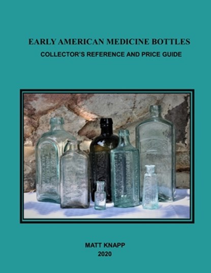 Early American Medicine Bottles: Collectors Reference and Price Guide for 2020, Matt Knapp - Paperback - 9798880447695