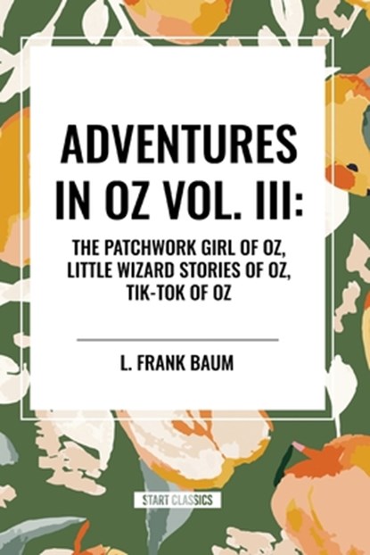 Adventures in Oz: The Patchwork Girl of Oz, Little Wizard Stories of Oz, Tik-Tok of Oz, Vol. III, L. Frank Baum - Paperback - 9798880901173