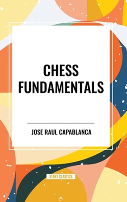 Chess Fundamentals, Jose Raul Capablanca - Gebonden - 9798880903054