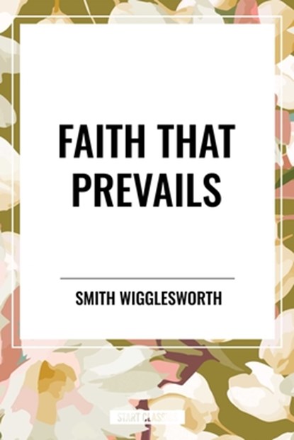 Wigglesworth, S: Faith That Prevails, Smith Wigglesworth - Gebonden - 9798880904501