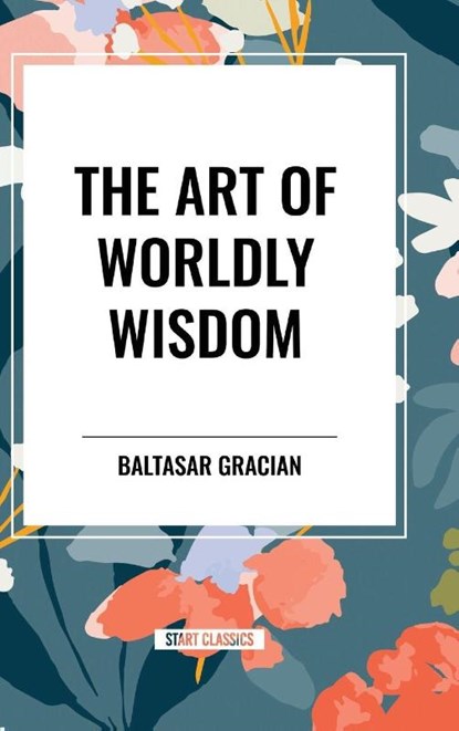 Gracian, B: Art of Worldly Wisdom, Baltasar Gracian - Gebonden - 9798880913053
