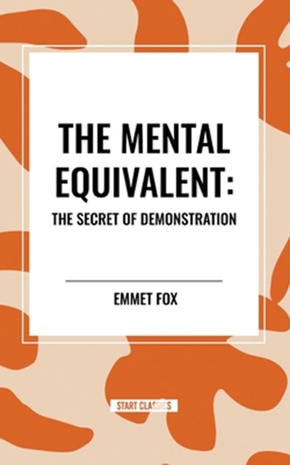 The Mental Equivalent: The Secret of Demonstration, Emmet Fox - Paperback - 9798880918058