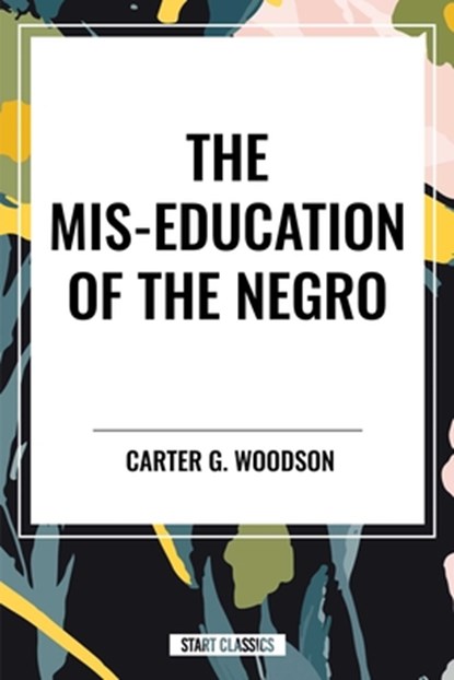 The Mis-Education of the Negro, Carter Godwin Woodson - Gebonden - 9798880918157