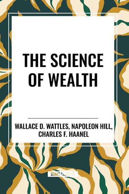The Science of Wealth, Wallace D Wattles ; Napoleon Hill ; Charles F Haanel - Paperback - 9798880920426