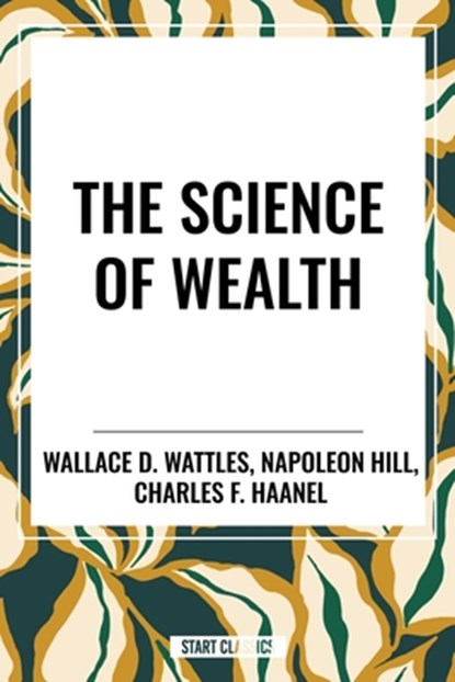 The Science of Wealth, Wallace D Wattles ; Napoleon Hill ; Charles F Haanel - Gebonden - 9798880920433