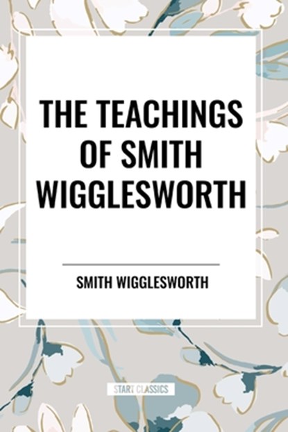 The Teachings of Smith Wigglesworth, Smith Wigglesworth - Paperback - 9798880921577