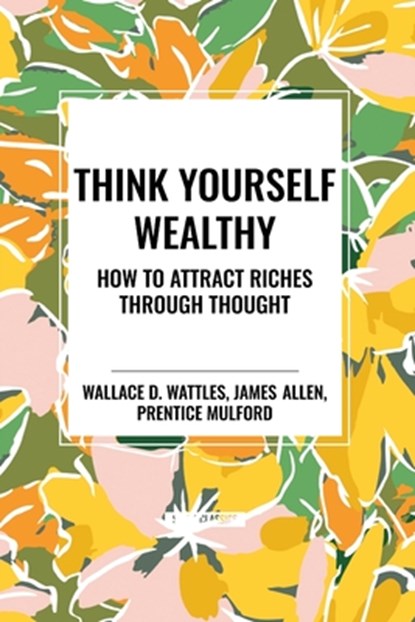 Think Yourself Wealthy, Wallace D Wattles ; James Allen ; Prentice Mulford - Paperback - 9798880923311