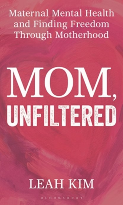 Mom, Unfiltered: Maternal Mental Health and Finding Freedom Through Motherhood, Leah Kim - Gebonden - 9798881842437