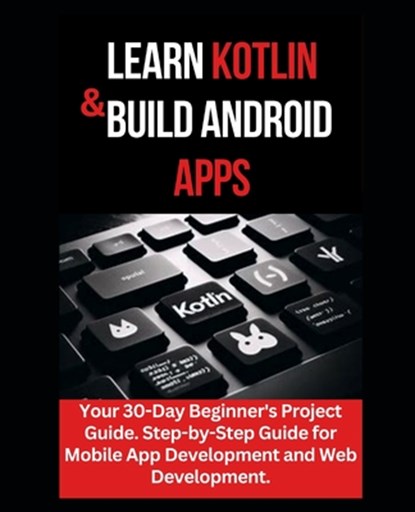 Learn Kotlin & Build Android Apps: Your 30-Day Beginner's Project Guide. Step-by-Step Guide for Mobile App Development and Web Development.", Maxwell Williams - Paperback - 9798882101977
