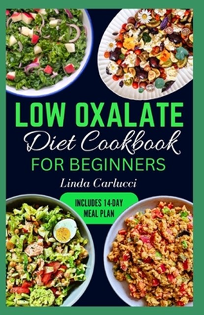 Low Oxalate Diet Cookbook for Beginners: Quick Delicious Low Oxalate Anti-Inflammatory Recipes and Meal Prep to Combat Kidney Stones, Inflammation & E, Linda Carlucci - Paperback - 9798882123054
