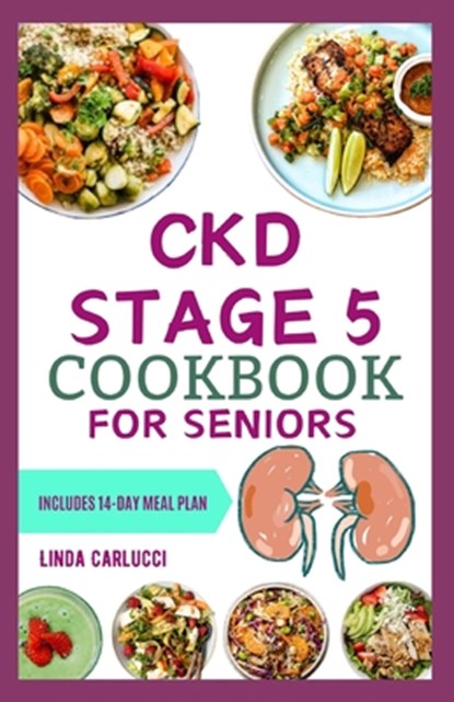 CKD Stage 5 Cookbook for Seniors: Nutritious Low Salt Low Potassium Diet Recipes and Meal Plan for Chronic Kidney Disease & Renal Failure in Older Adu, Linda Carlucci - Paperback - 9798882125553