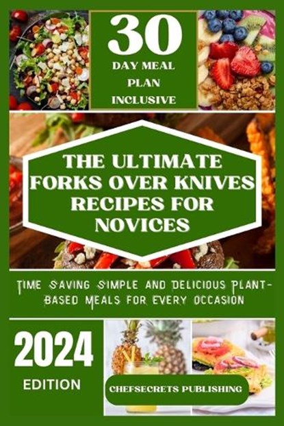 The Ultimate Forks Over Knives Recipes for Novices: Time Saving Simple and Delicious plant based meals for every occasion, Chefsecrets Publishing - Paperback - 9798882519772