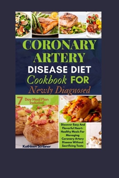 Coronary Artery Disease Diet Cookbook For Newly Diagnosed: Discover Easy And Flavorful Heart-Healthy Meals For Managing Coronary Artery Disease Withou, Kathleen Scribner - Paperback - 9798882587054