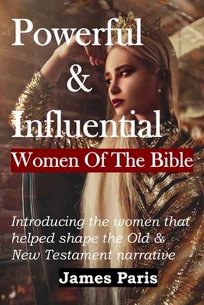 Powerful & Influential Women Of The Bible: Introducing The Women That Helped Shape The Old and New Testament Narrative, James Paris - Paperback - 9798882596636