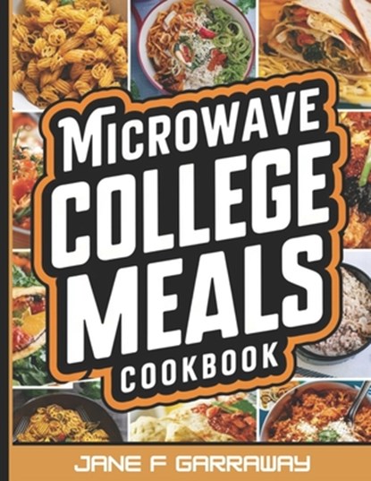 The Microwave College Meals Cookbook: 60+ Simple, Tasty and Flavorful Microwaveable Meals Recipes For Meal Prep and Quick Meals In Your Dorm Room, Jane Garraway - Paperback - 9798882601354