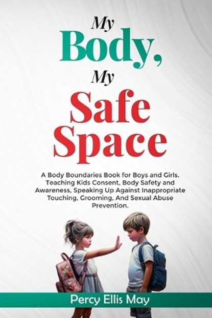 My Body, My Safe Space: A Body Boundaries Book for Boys and Girls. Teaching Kids Consent, Body Safety and Awareness, Speaking Up Against Inapp, Percy Ellis May - Paperback - 9798882635120