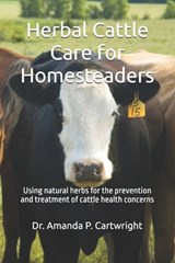 Herbal Cattle Care for Homesteaders: Using natural herbs for the prevention and treatment of cattle health concerns - Amanda P. Cartwright - 9798882651687