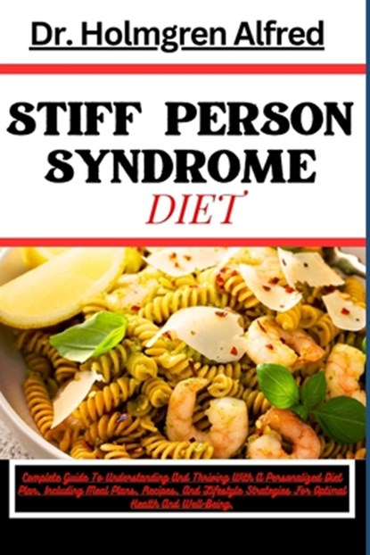 Stiff Person Syndrome Diet: Complete Guide To Understanding And Thriving With A Personalized Diet Plan, Including Meal Plans, Recipes, And Lifesty, Holmgren Alfred - Paperback - 9798882677687