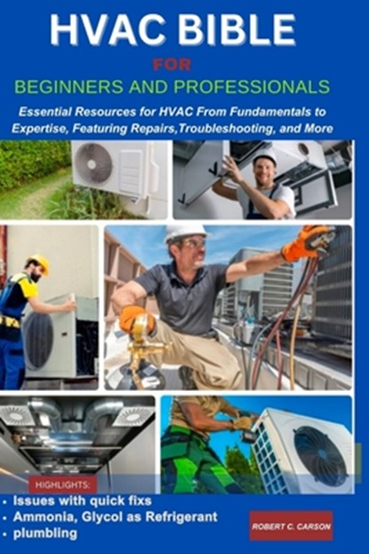 HVAC Bible for Beginners and Professionals: Essential Resources for HVAC From Fundamentals to Expertise, Features Repairs, Troubleshooting and more, Robert C. Carson - Paperback - 9798882684517