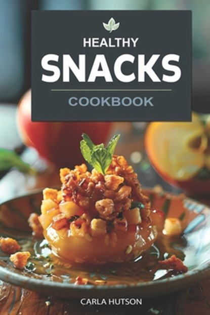 Healthy Snacks Cookbook: Quick And Easy Snack Recipes For Happy, Healthy Eating Every Occasion, Carla Hutson - Paperback - 9798882694172