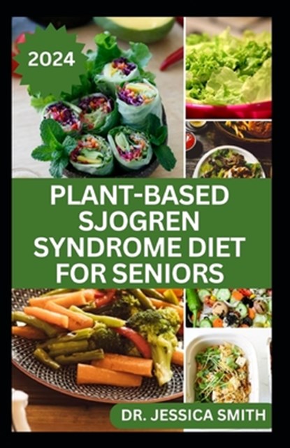 Plant-Based Sjogren Syndrome Diet for Seniors: A Vegetarian Eating Guide with Recipes to Help Older Adults Reduce Inflammation and Prevent This Diseas, Jessica Smith - Paperback - 9798882734892