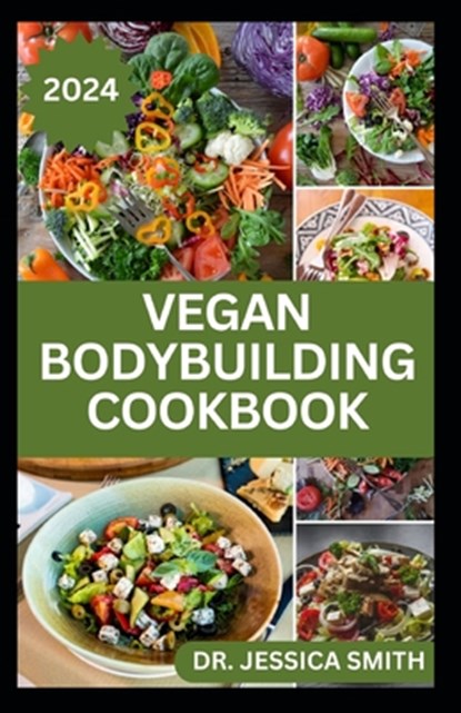 Vegan Bodybuilding Cookbook: Delicious Plant Based Recipes For Vegan Bodybuilder's to Build Healthy Muscles and Strength, Jessica Smith - Paperback - 9798882735820