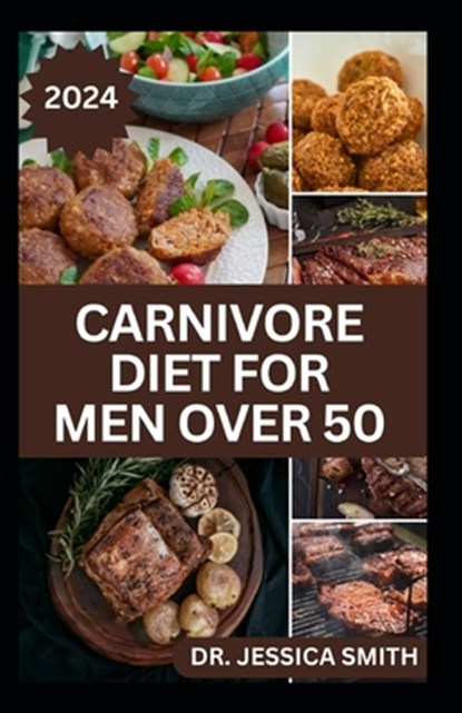 Carnivore Diet for Men Over 50: Exploring the Benefits of the Carnivore Diet for Optimal Wellness with Recipes, Jessica Smith - Paperback - 9798882751844