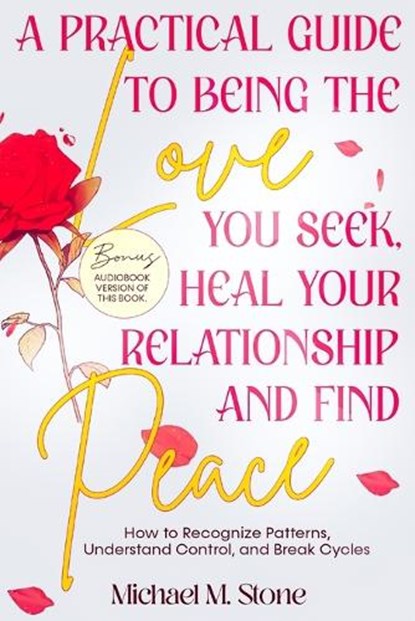 A Practical Guide to Being the Love You Seek, Heal Your Relationships, and Find Peace: How to Recognize Patterns, Understand Control, and Break Cycles, Michael M. Stone - Paperback - 9798882809514