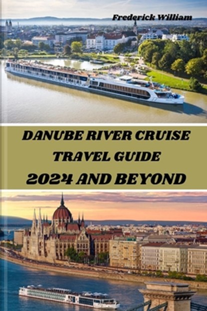 Danube River Cruise 2024 and Beyond: Unravelling Tales of Romance, Adventure, and Cultural Encounters Along the Iconic Danube River, Frederick William - Paperback - 9798882814662