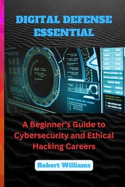 Digital Defense Essential: A Beginner's Guide to Cybersecurity and Ethical Hacking Careers, Robert Williams - Paperback - 9798882824333