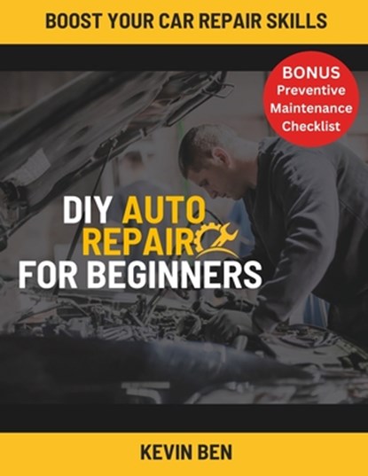 DIY Auto Repair For Beginners: Your Guide with Step-by-Step Instructions on How to Fix All of Your Car's Most Common Problems., Kevin Ben - Paperback - 9798882839801