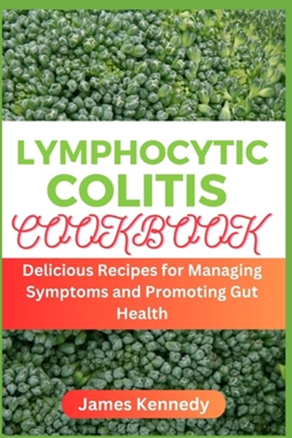 Lymphocytic Colitis Cookbook: Delicious Recipes for Managing Symptoms and Promoting Gut Health, James Kennedy - Paperback - 9798882856471