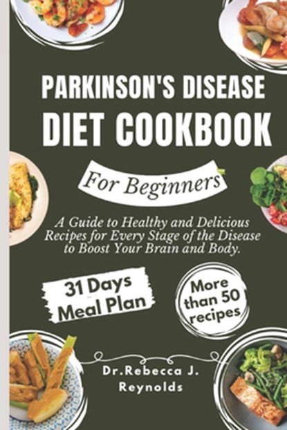 Parkinson's Disease Diet Cookbook For Beginners: A Guide to Healthy and Delicious Recipes for Every Stage of the Disease to Boost Your Brain and Body., Dr Rebecca J. Reynolds - Paperback - 9798883003713