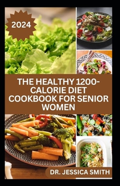 The Healthy 1200-Calorie Diet Cookbook for Senior Women: Delicious and Easy to prepare Low-carb, Weight-loss Recipes to Help Older Women Burn Calories, Jessica Smith - Paperback - 9798883044150