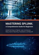 Mastering Splunk: A Comprehensive Guide for Beginners: Unlock the Power of Splunk: Learn Architecture, Setup, Search, Reporting, Visuali - R. Parvin - 9798883067753