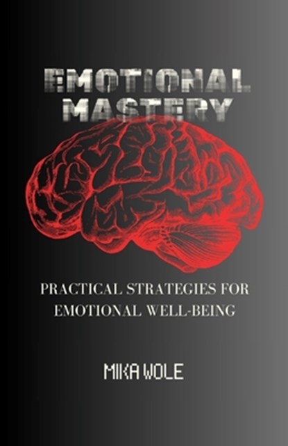 Emotional Mastery: Practical Strategies For Emotional Well-being, Mika Wole - Paperback - 9798883214935