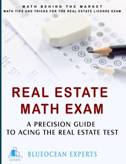 Real Estate Math Exam: A Precision Guide to Acing the Real Estate Test: Math Behind the Market: Math Tips and Tricks for the Real Estate License Exam, Blueocean Experts - Paperback - 9798883373984