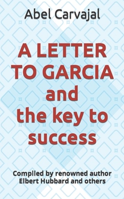 A LETTER TO GARCIA and the key to success: Compiled by renowned author Elbert Hubbard and others, Elbert Hubbard - Paperback - 9798883481740
