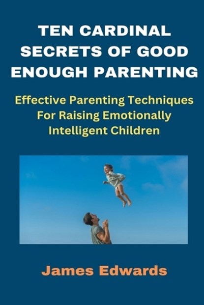 Ten Cardinal Secrets of Good Enough Parenting, James Edwards - Paperback - 9798883709424