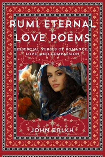 Rumi Eternal Love Poems: Essential Verses Of Romance, Love And Compassion, Maulana Jalal Al-Din Rumi - Paperback - 9798883716224