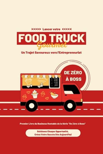 De Zéro à Boss: Lancer votre Food Truck Gourmet: Un Trajet Savoureux vers l'Entrepreneuriat, Plume Universelle - Paperback - 9798883727176