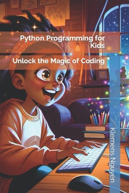 Python Programming for Kids: Unlock the Magic of Coding, Klemens Nguyen - Paperback - 9798883771292