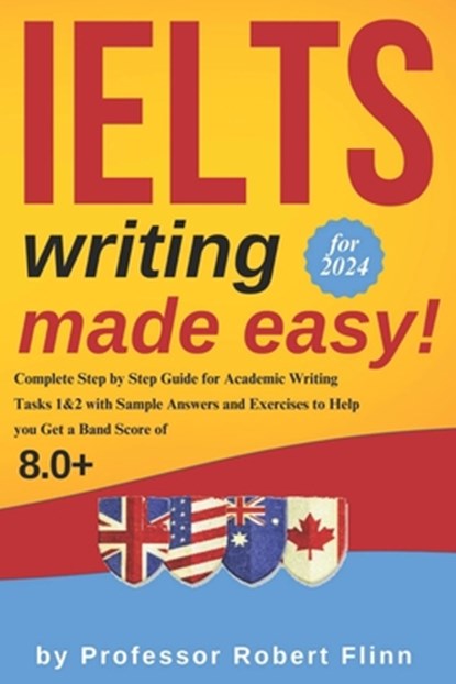 IELTS Writing Made Easy!: Complete Step by Step Guide for Academic Writing Tasks 1&2 with Sample Answers and Exercises to Help You Get a Band Sc, Robert Flinn - Paperback - 9798883958105