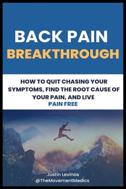 Back Pain Breakthrough: How To Quit Chasing Your Symptoms, Find The Root Cause Of Your Pain, And Live Pain Free, Justin Levinas - Paperback - 9798884044296
