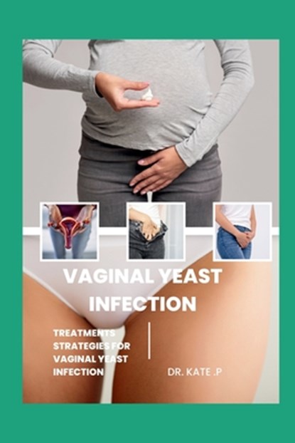 Vaginal Yeast Infection: Treatments Strategies for Vaginal Yeast Infection, Kate P - Paperback - 9798884337916