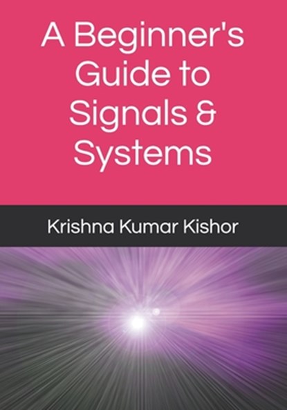 A Beginner's Guide to Signals & Systems, Krishna Kumar Kishor - Paperback - 9798884391086