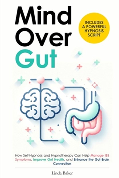 Mind Over Gut: How Self-Hypnosis and Hypnotherapy Can Help Manage IBS Symptoms, Improve Gut Health, and Enhance the Gut-Brain Connect, Linda Baker - Paperback - 9798884432000