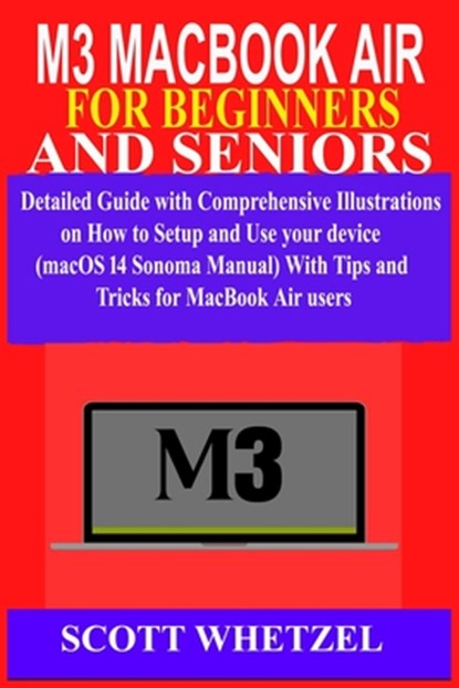 M3 Macbook Air for Beginners and Seniors: Detailed Guide with Comprehensive Illustrations on How to Setup and Use your device (macOS 14 Sonoma Manual), Scott Whetzel - Paperback - 9798884452176